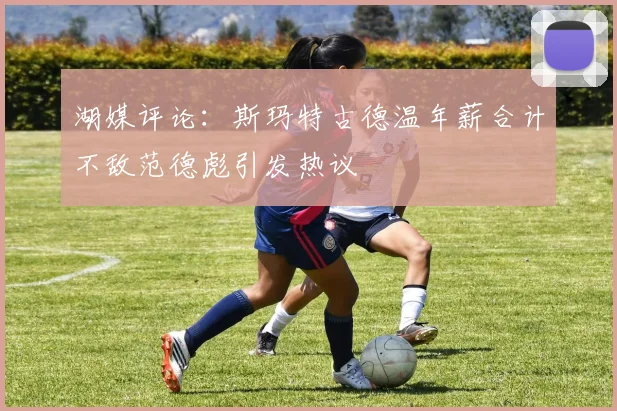 湖媒评论：斯玛特古德温年薪合计不敌范德彪引发热议