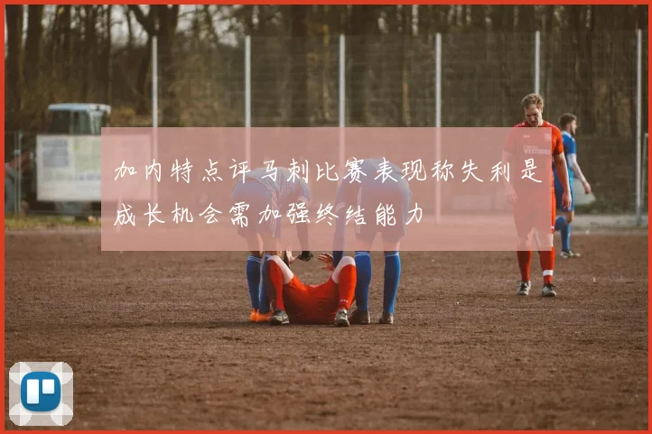 加内特点评马刺比赛表现称失利是成长机会需加强终结能力