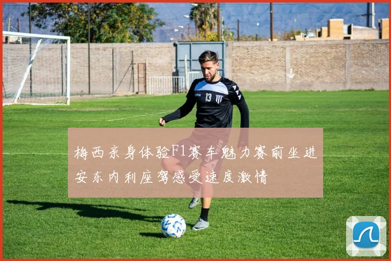 梅西亲身体验F1赛车魅力赛前坐进安东内利座驾感受速度激情