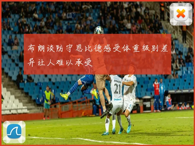布朗谈防守恩比德感受体重级别差异让人难以承受