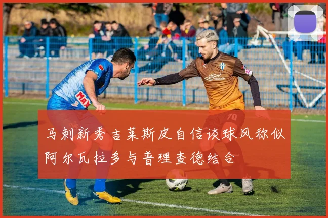 马刺新秀吉莱斯皮自信谈球风称似阿尔瓦拉多与普理查德结合