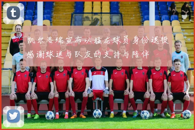 凯尔洛瑞宣布以猛龙球员身份退役感谢球迷与队友的支持与陪伴