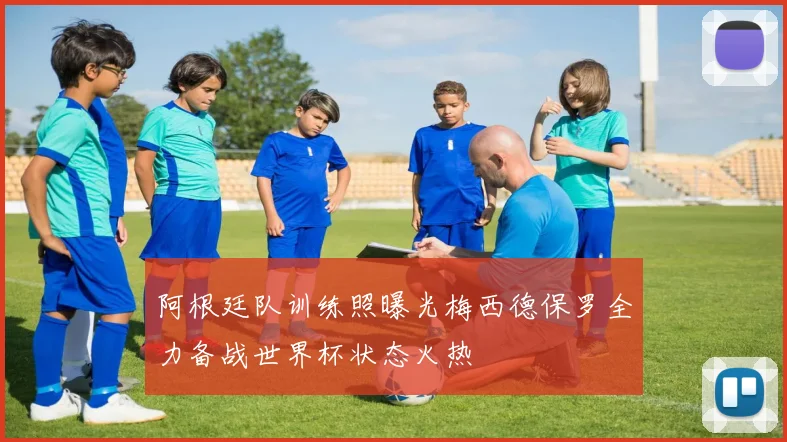 阿根廷队训练照曝光梅西德保罗全力备战世界杯状态火热