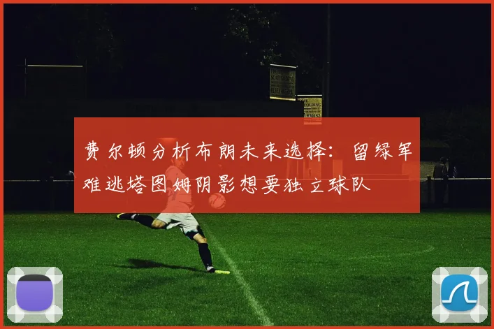费尔顿分析布朗未来选择：留绿军难逃塔图姆阴影想要独立球队