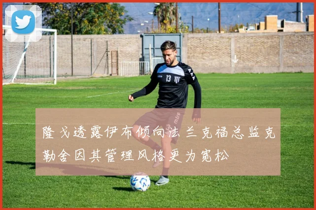 隆戈透露伊布倾向法兰克福总监克勒舍因其管理风格更为宽松